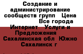 Создание и администрирование сообществ/групп › Цена ­ 5000-10000 - Все города Интернет » Услуги и Предложения   . Сахалинская обл.,Южно-Сахалинск г.